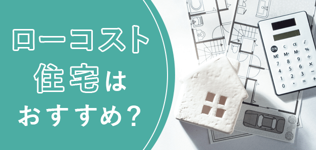 ローコスト住宅はおすすめ？